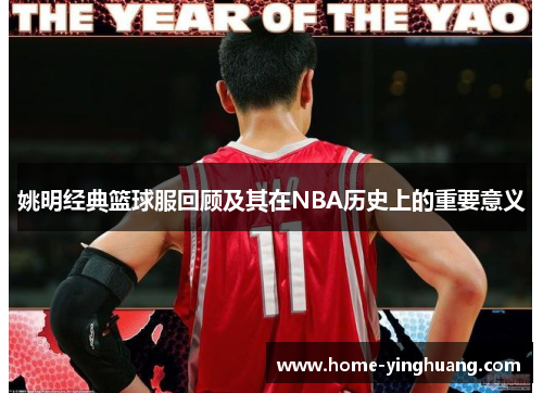 姚明经典篮球服回顾及其在NBA历史上的重要意义