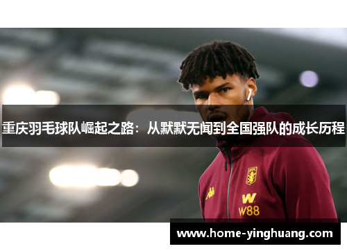 重庆羽毛球队崛起之路：从默默无闻到全国强队的成长历程