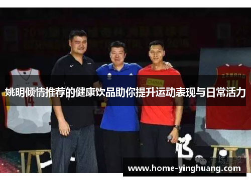 姚明倾情推荐的健康饮品助你提升运动表现与日常活力