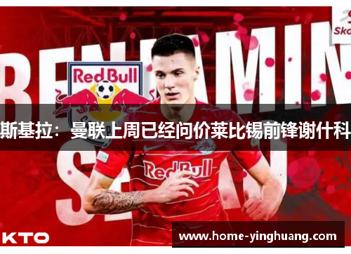 斯基拉：曼联上周已经问价莱比锡前锋谢什科