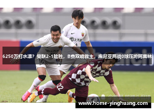 6250万打水漂？曼联2-1险胜，B费双响救主，库尼亚两战0球压垮阿莫林