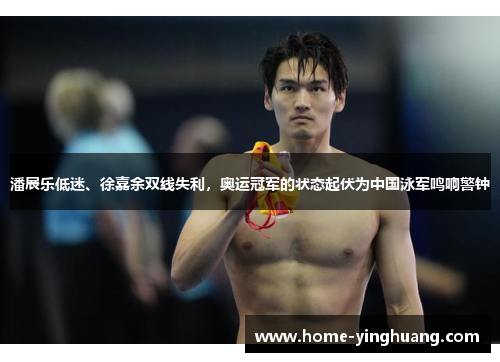潘展乐低迷、徐嘉余双线失利，奥运冠军的状态起伏为中国泳军鸣响警钟