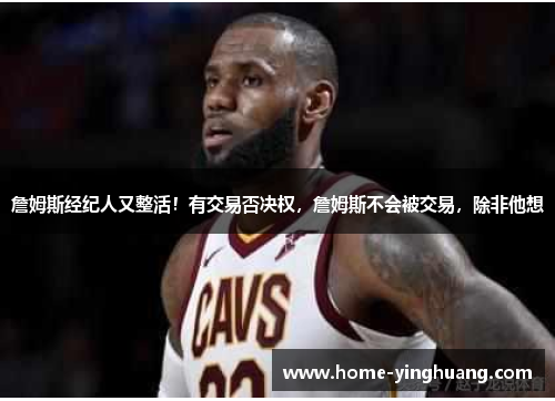 詹姆斯经纪人又整活！有交易否决权，詹姆斯不会被交易，除非他想