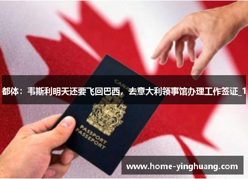 都体：韦斯利明天还要飞回巴西，去意大利领事馆办理工作签证_1